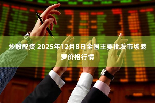 炒股配资 2025年12月8日全国主要批发市场菠萝价格行情