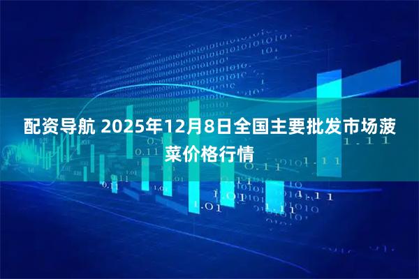 配资导航 2025年12月8日全国主要批发市场菠菜价格行情
